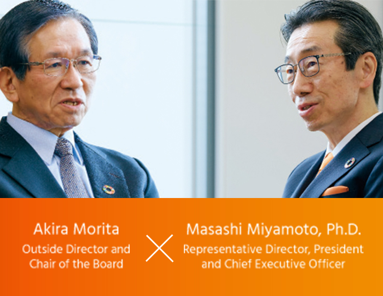 Akira Morita Outside Director and Chair of the Board × Masashi Miyamoto, Ph.D. Representative Director, President and Chief Executive Officer
