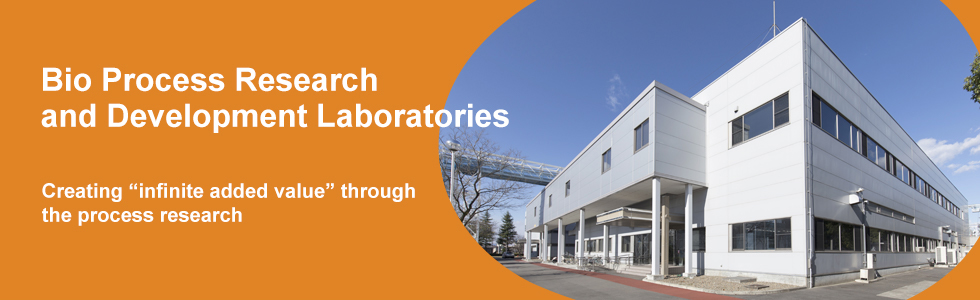 Bio Process Research and Development Laboratories Creating “infinite added value” through the process research